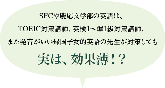 FCや慶応文学の英語は、TOEIC対策講師、英検1～準1級対策講師、また発音がいい帰国子女的英語の先生が対策しても実は、効果薄！？